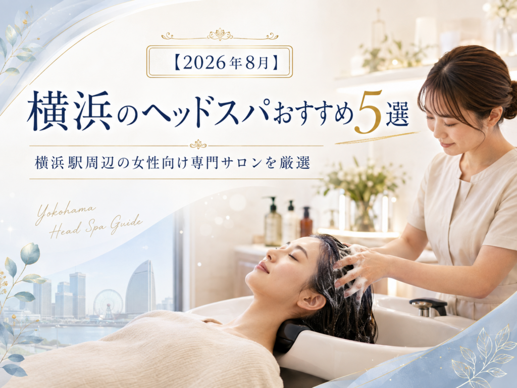【2026年8月】横浜のヘッドスパおすすめ5選｜横浜駅周辺の女性向け専門サロンを厳選