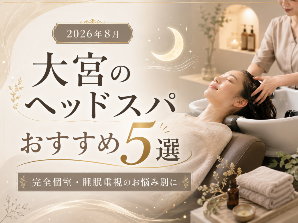 【2026年8月】大宮のヘッドスパおすすめ5選｜完全個室・睡眠重視のお悩み別に