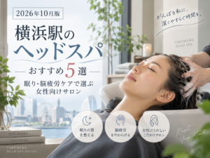 【2026年10月版】横浜駅のヘッドスパおすすめ5選｜眠り・脳疲労ケアで選ぶ女性向けサロン